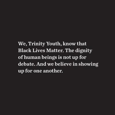 White text on black background that reads, "We, Trinity Youth, know that Black Lives Matter. The dignity of human beings is not up for debate. And we believe in showing up for one another."